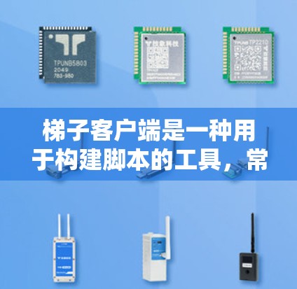 梯子客户端是一种用于构建脚本的工具，常用于游戏、模拟器或其他需要脚本的环境中。以下是关于梯子客户端的全书资料，分为多个章节供用户参考