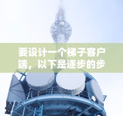要设计一个梯子客户端，以下是逐步的步骤
