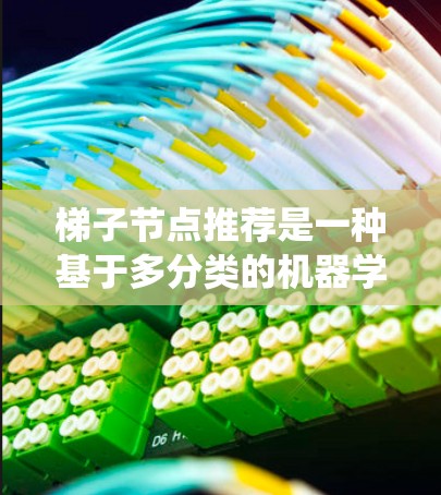 梯子节点推荐是一种基于多分类的机器学习问题，通常用于推荐系统中。以下是对该问题的详细分析和解决方案
