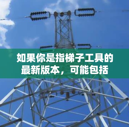 如果你是指梯子工具的最新版本，可能包括