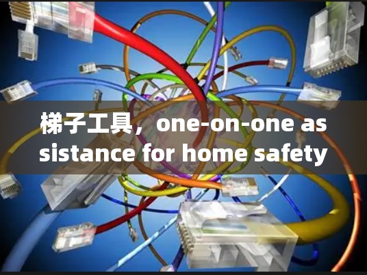 梯子工具，one-on-one assistance for home safety