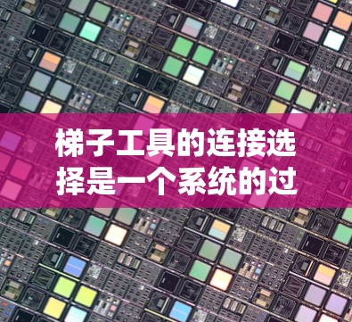 梯子工具的连接选择是一个系统的过程，需要综合考虑设备类型、电源、接线板、接线方式、接线头和工具使用等多个因素。以下是对梯子工具连接方法的系统总结