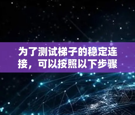 为了测试梯子的稳定连接，可以按照以下步骤进行