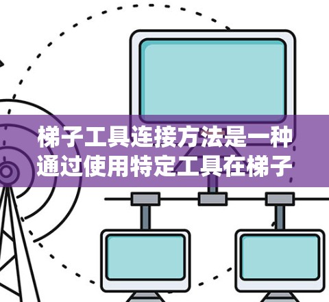 梯子工具连接方法是一种通过使用特定工具在梯子上进行安装和调整的系统。以下是一个清晰的总结，概述该方法
