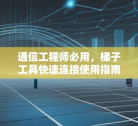 通信工程师必用，梯子工具快速连接使用指南