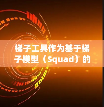 梯子工具作为基于梯子模型（Squad）的文本处理工具，提供了一系列功能和使用方法，适用于翻译、问答和对话生成等任务。以下是详细的使用指南和信息