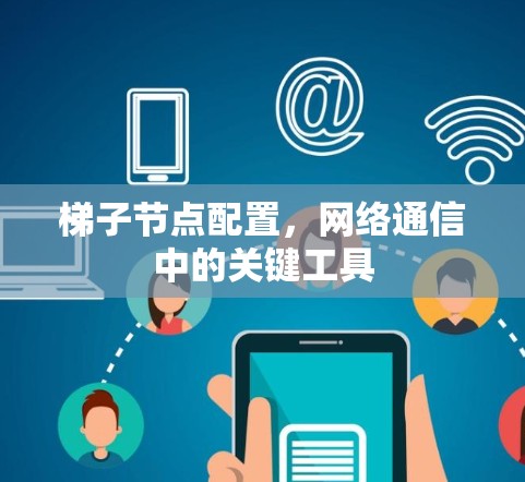 梯子节点配置，网络通信中的关键工具