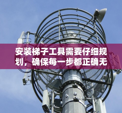 安装梯子工具需要仔细规划，确保每一步都正确无误。以下是一个详细的安装指南，帮助您顺利完成梯子工具的安装