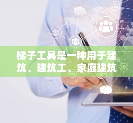 梯子工具是一种用于建筑、建筑工、家庭建筑等领域的工具，主要功能包括梯子的构造、调整和固定。梯子工具的种类多样，可以根据不同的需求选择合适的工具。以下是关于梯子工具的详细介绍