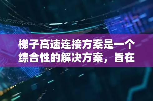 梯子高速连接方案是一个综合性的解决方案，旨在提高梯子的移动效率和安全性。以下是对该方案的系统分析和总结