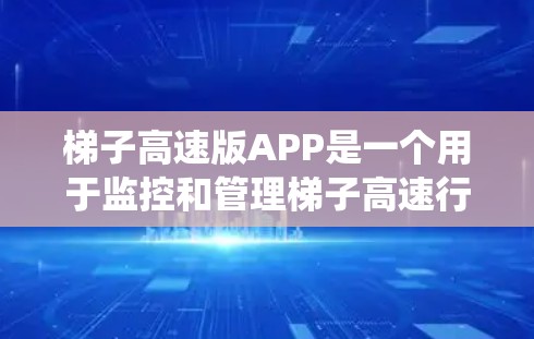 梯子高速版APP是一个用于监控和管理梯子高速行驶的软件系统。它通常包括以下功能