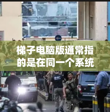 梯子电脑版通常指的是在同一个系统中运行多个不同的电脑程序，类似于用梯子连接不同的电脑。以下是一些解决梯子电脑版问题的常见步骤和解决方案