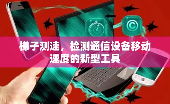 梯子测速，检测通信设备移动速度的新型工具