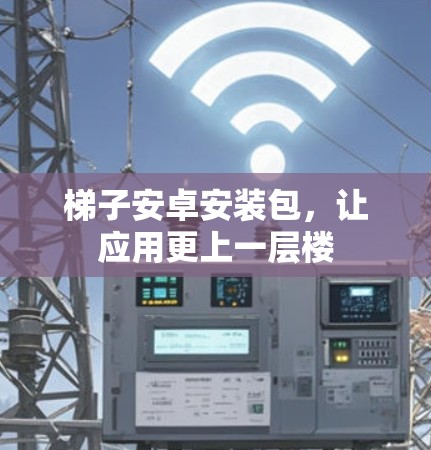 梯子安卓安装包，让应用更上一层楼