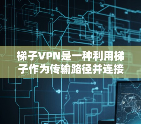梯子VPN是一种利用梯子作为传输路径并连接VPN设备（如路由器或防火墙）的VPN服务，旨在提供安全的网络连接。以下是关于梯子VPN的详细信息