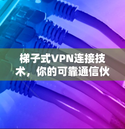 梯子式VPN连接技术，你的可靠通信伙伴