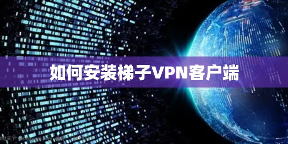 如何安装梯子VPN客户端