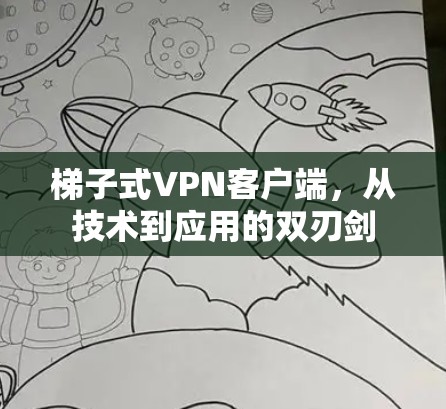梯子式VPN客户端，从技术到应用的双刃剑