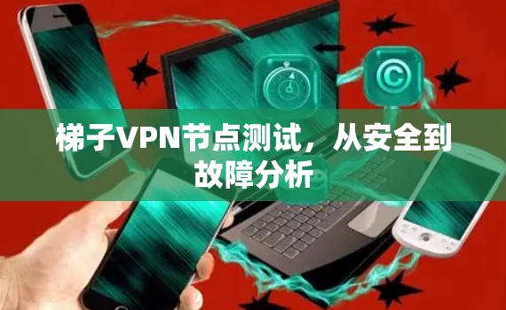 梯子VPN节点测试，从安全到故障分析