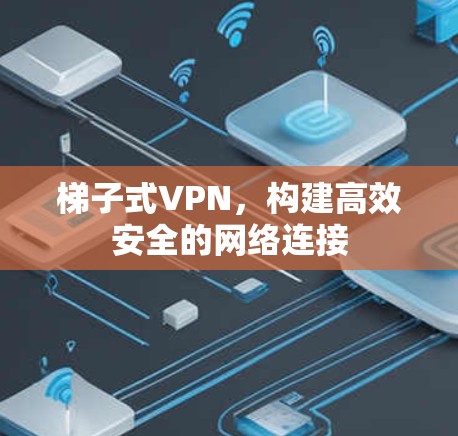 梯子式VPN，构建高效安全的网络连接