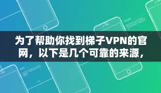 为了帮助你找到梯子VPN的官网，以下是几个可靠的来源，供你参考