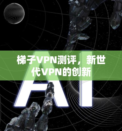梯子VPN测评，新世代VPN的创新