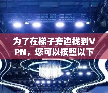 为了在梯子旁边找到VPN，您可以按照以下步骤操作