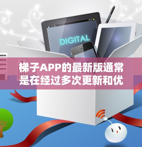 梯子APP的最新版通常是在经过多次更新和优化后发布，以满足用户的需求和功能的升级。以下是一个基于梯子APP的最新版本介绍