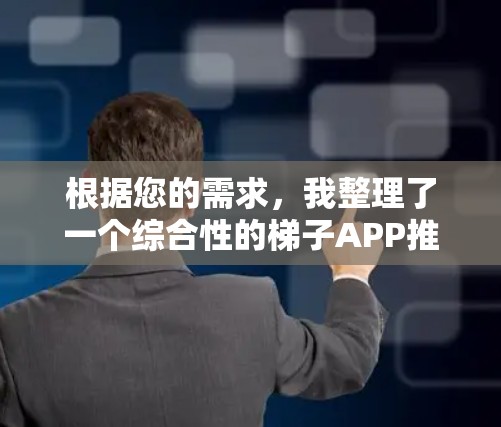 根据您的需求，我整理了一个综合性的梯子APP推荐列表，涵盖了安全性、价格、功能、环保性、适用人群、品牌声誉、用户评价和价格结构等多个方面。以下是对主要推荐的详细总结