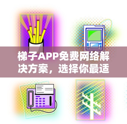 梯子APP免费网络解决方案，选择你最适合的！
