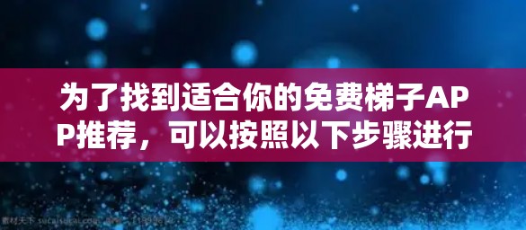 为了找到适合你的免费梯子APP推荐，可以按照以下步骤进行