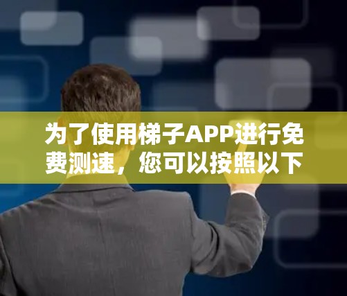 为了使用梯子APP进行免费测速，您可以按照以下步骤操作