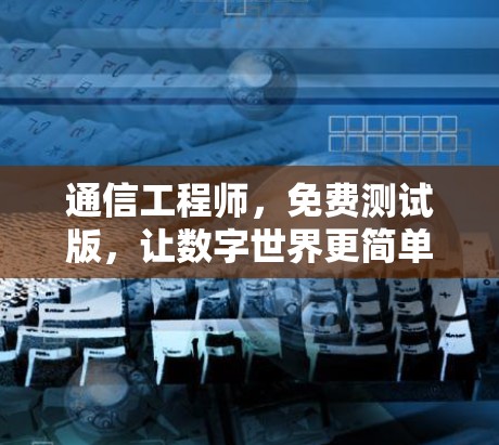 通信工程师，免费测试版，让数字世界更简单