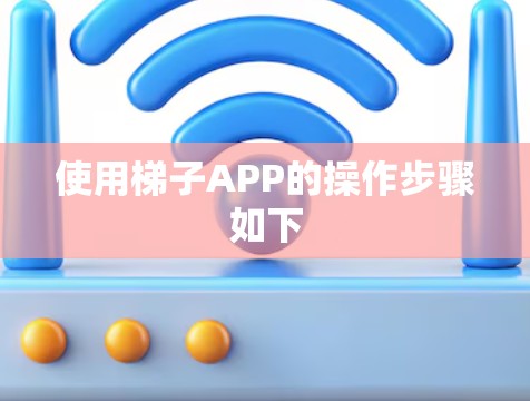 使用梯子APP的操作步骤如下