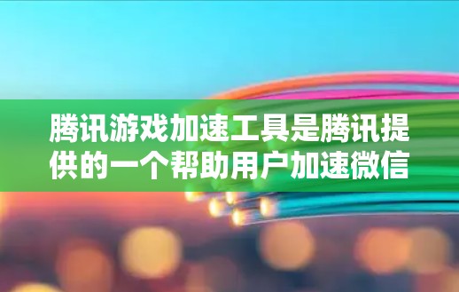 腾讯游戏加速工具是腾讯提供的一个帮助用户加速微信游戏的平台，旨在减少游戏延迟和提升使用体验。以下是详细的使用步骤和注意事项