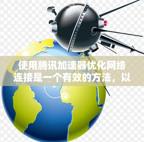 使用腾讯加速器优化网络连接是一个有效的方法，以下是详细的步骤指南