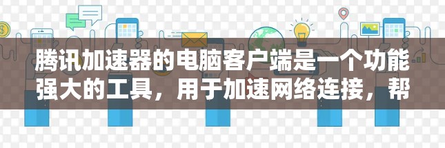 腾讯加速器的电脑客户端是一个功能强大的工具，用于加速网络连接，帮助减少延迟和干扰。以下是使用腾讯加速器的具体步骤