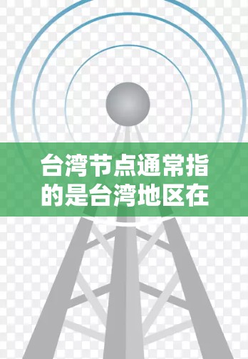 台湾节点通常指的是台湾地区在国际政治、外交、经济、文化等领域的关键角色和影响力。台湾是中国的一部分，根据一个中国原则，台湾在国际组织和国际关系中扮演着重要角色。以下是一些可能涉及的台湾节点的方面