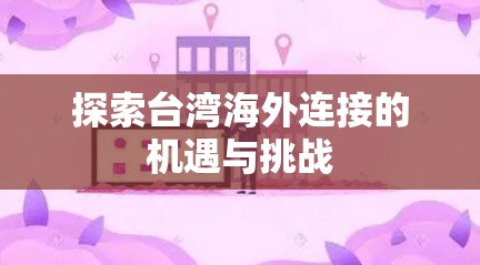 探索台湾海外连接的机遇与挑战
