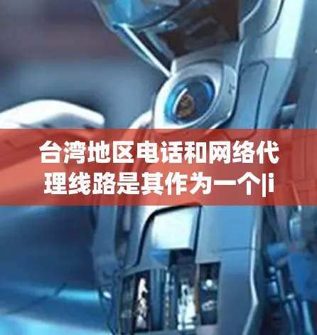 台湾地区电话和网络代理线路是其作为一个|int型区域的重要组成部分，涉及电话业务、电话网络和互联网服务。以下是对这些线路的详细分析