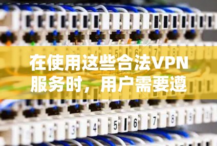 在使用这些合法VPN服务时，用户需要遵守中国的法律法规，确保自己的网络环境安全。如果发现这些服务可能存在违法行为，用户应立即采取措施，包括咨询相关法律专业人士，以确保自己的权益不受损害