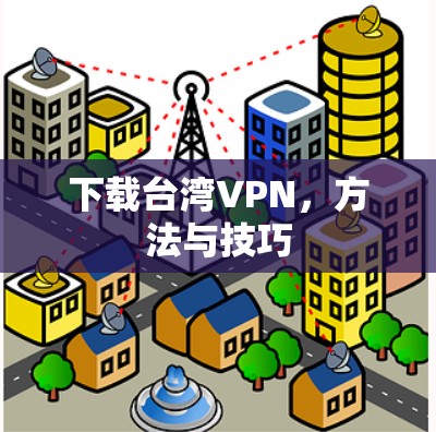 下载台湾VPN，方法与技巧
