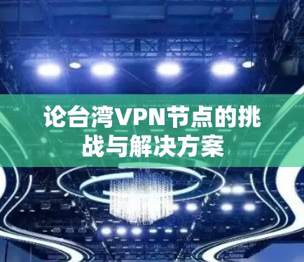 论台湾VPN节点的挑战与解决方案