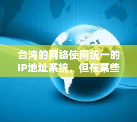 台湾的网络使用统一的IP地址系统，但在某些地区和特定区域，台湾本地的IP地址系统也被广泛采用。以下是一些关于台湾IP地址的详细信息