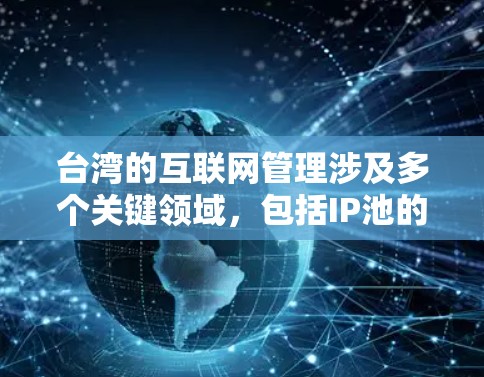 台湾的互联网管理涉及多个关键领域，包括IP池的管理。以下是对台湾IP池的详细分析