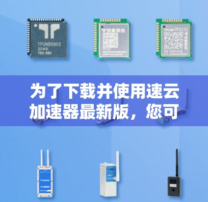 为了下载并使用速云加速器最新版，您可以按照以下步骤操作