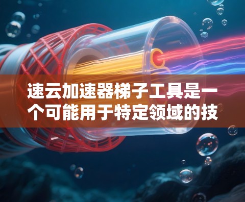 速云加速器梯子工具是一个可能用于特定领域的技术或工具，可能结合了加速器和梯子两个概念。以下是对该词汇可能含义和用途的详细分析