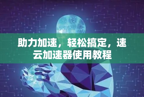 助力加速，轻松搞定，速云加速器使用教程