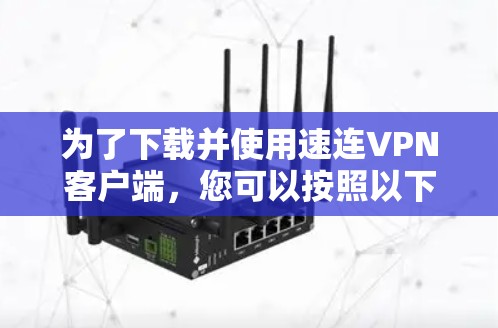 为了下载并使用速连VPN客户端，您可以按照以下步骤进行操作