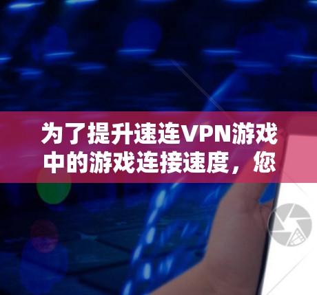 为了提升速连VPN游戏中的游戏连接速度，您可以按照以下步骤进行